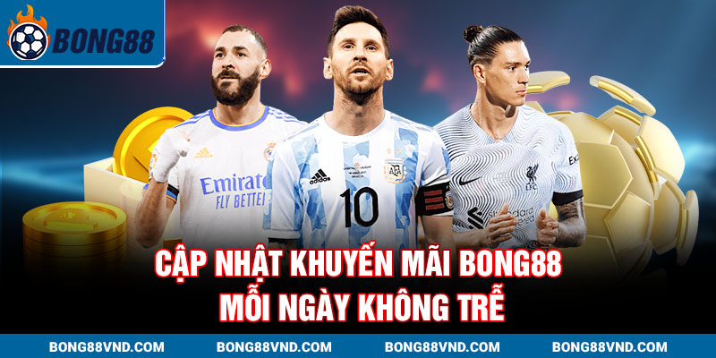 Cập nhật Khuyến mãi Bong88 mỗi ngày không trễ