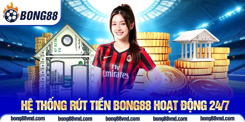 Hệ thống rút tiền Bong88 hoạt động 24/7