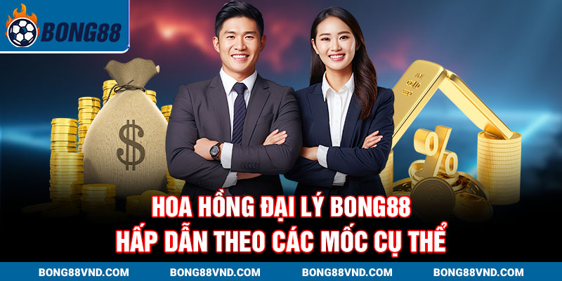 Hoa hồng đại lý Bong88 hấp dẫn theo các mốc cụ thể