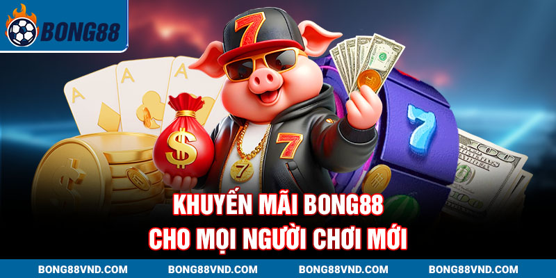 Khuyến mãi Bong88 cho mọi người chơi mới