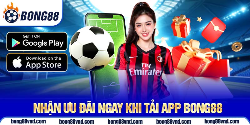 Nhận ưu đãi ngay khi tải app Bong88