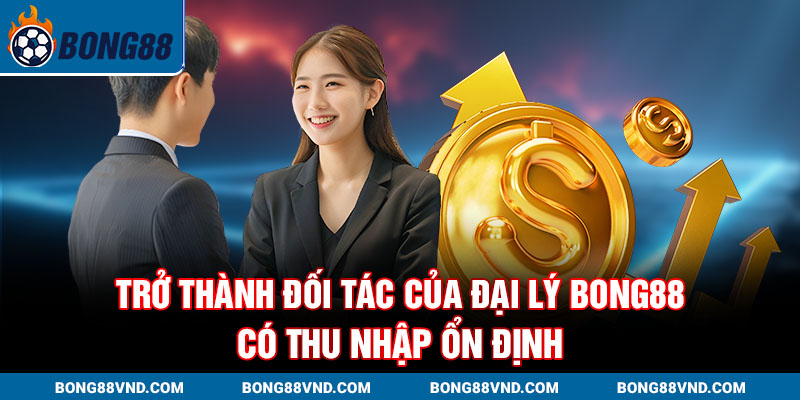 Trở thành đối tác của đại lý Bong88 có thu nhập ổn định
